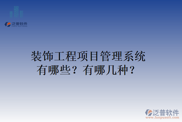 裝飾工程項目管理系統(tǒng)有哪些？有哪幾種？