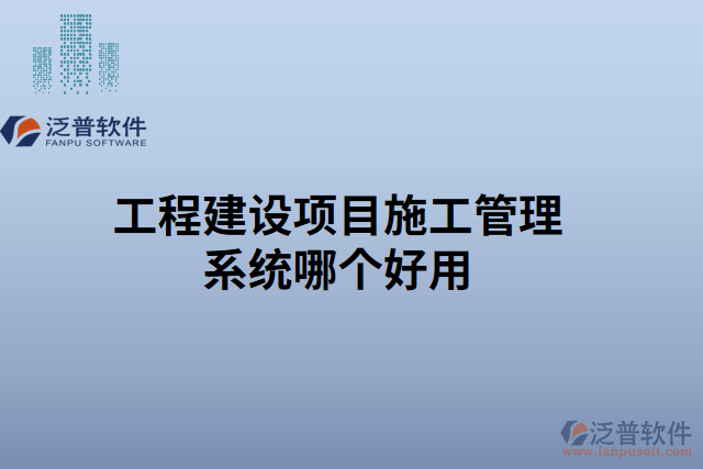 工程建設項目施工管理系統哪個好用