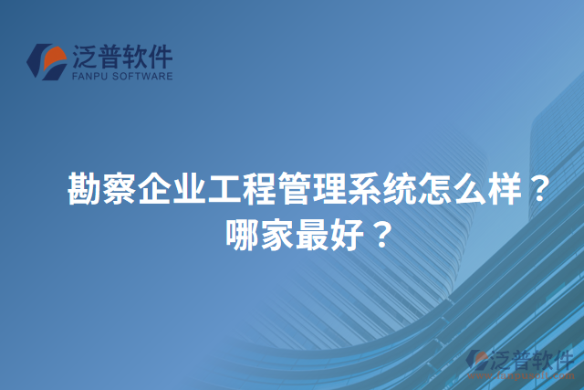 勘察企業(yè)工程管理系統(tǒng)怎么樣？哪家最好？