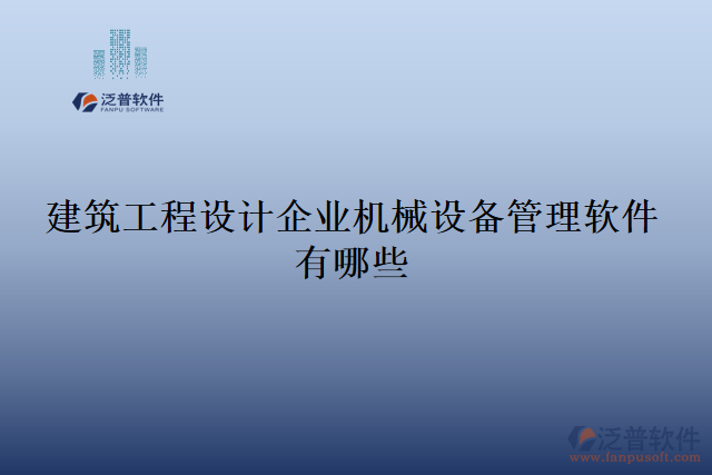 建筑工程設(shè)計(jì)企業(yè)機(jī)械設(shè)備管理軟件有哪些