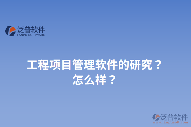 工程項(xiàng)目管理軟件的研究？怎么樣？