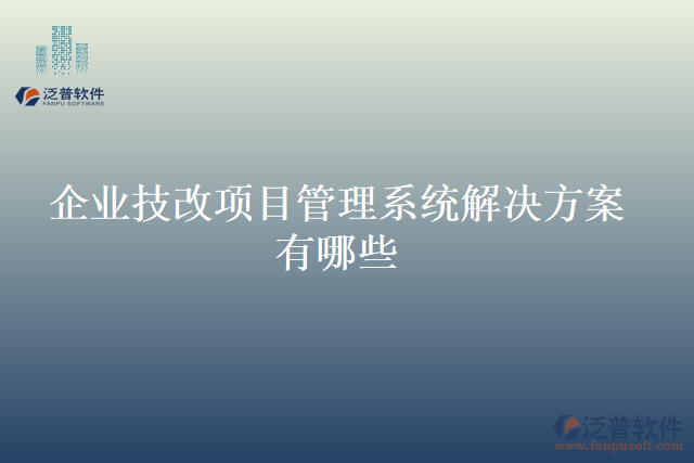 企業(yè)技改項(xiàng)目管理系統(tǒng)解決方案有哪些