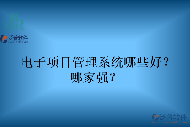 電子項(xiàng)目管理系統(tǒng)哪些好？哪家強(qiáng)？