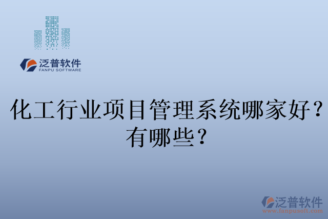 化工行業(yè)項(xiàng)目管理系統(tǒng)哪家好？有哪些？