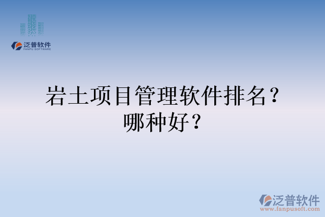 巖土項目管理軟件排名？哪種好？