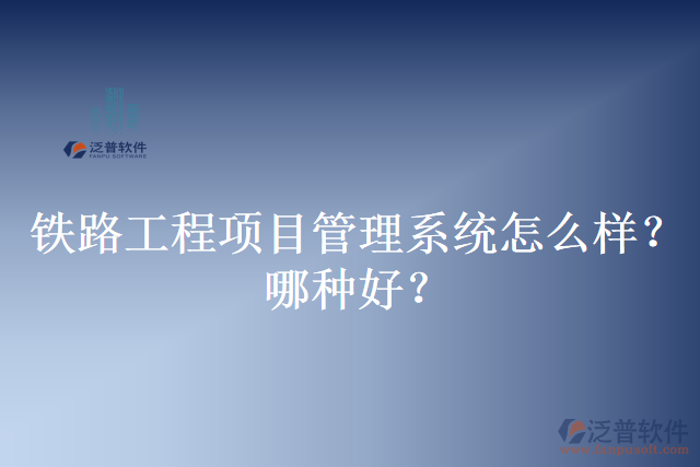 鐵路工程項目管理系統(tǒng)怎么樣？哪種好？