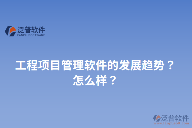 工程項(xiàng)目管理軟件的發(fā)展趨勢(shì)？怎么樣？