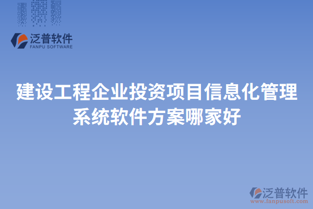 建設(shè)工程企業(yè)投資項(xiàng)目信息化管理系統(tǒng)軟件方案哪家好