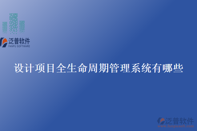 設(shè)計(jì)項(xiàng)目全生命周期管理系統(tǒng)有哪些