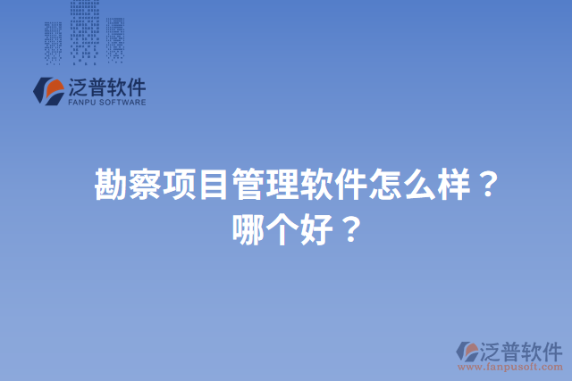 勘察項(xiàng)目管理軟件怎么樣？哪個(gè)好？