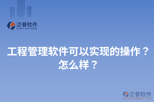 工程管理軟件可以實現(xiàn)的操作？怎么樣？