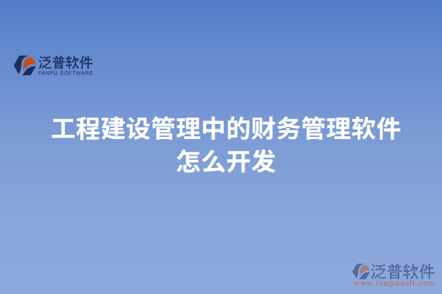 工程建設管理中的財務管理軟件怎么開發(fā)