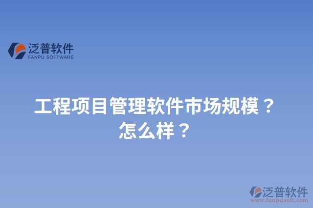 工程項(xiàng)目管理軟件市場規(guī)模？怎么樣？