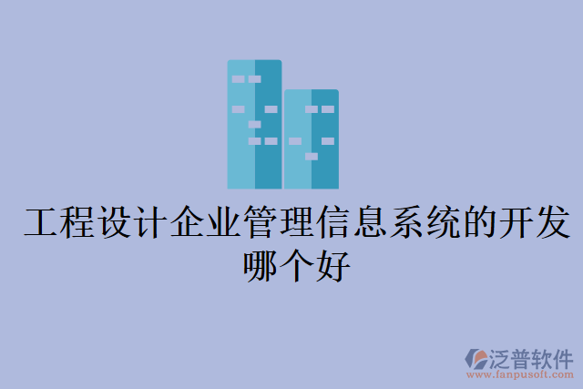 工程設計企業(yè)管理信息系統(tǒng)的開發(fā)哪個好