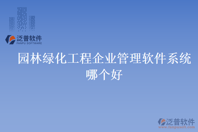 園林綠化工程企業(yè)管理軟件系統(tǒng)哪個好