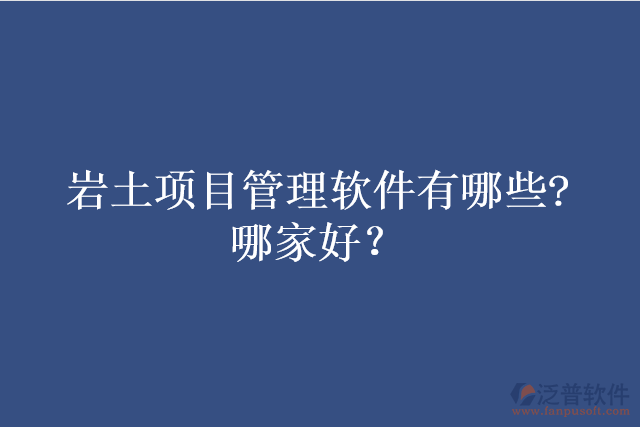 巖土項目管理軟件有哪些?哪家好？