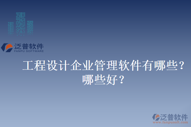 工程設(shè)計企業(yè)管理軟件有哪些？哪些好？