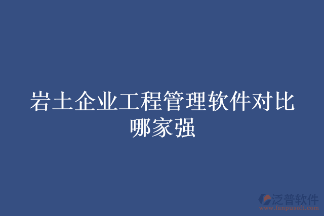 巖土企業(yè)工程管理軟件對比哪家強