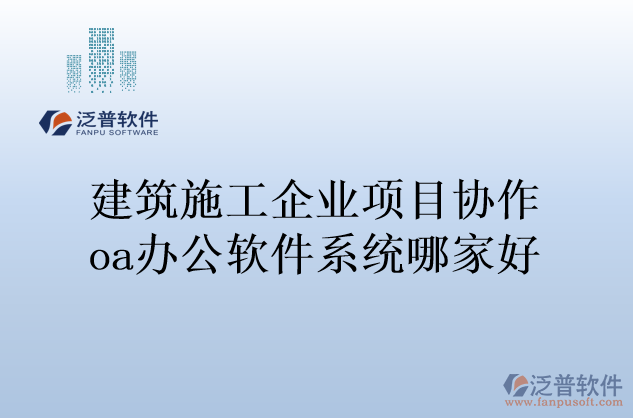 建筑施工企業(yè)項目協(xié)作oa辦公軟件系統(tǒng)哪家好