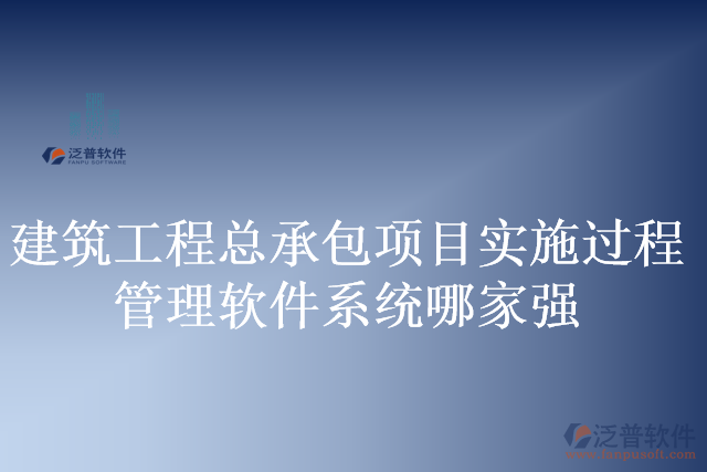 建筑工程總承包項目實施過程管理軟件系統(tǒng)哪家強