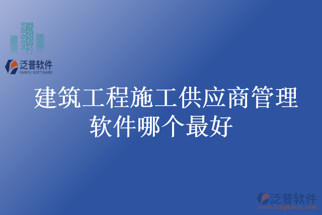 建筑工程施工供應(yīng)商管理軟件哪個最好