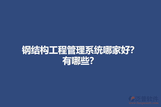 鋼結(jié)構(gòu)工程管理系統(tǒng)哪家好？有哪些？