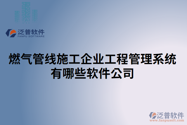 燃?xì)夤芫€施工企業(yè)工程管理系統(tǒng)有哪些軟件公司