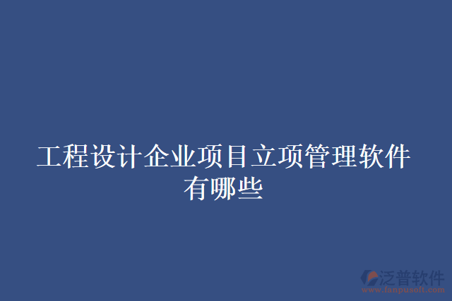 工程設(shè)計企業(yè)項目立項管理軟件有哪些