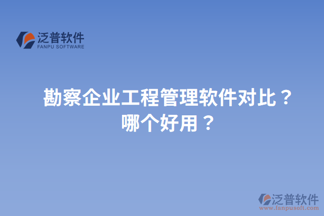 勘察企業(yè)工程管理軟件對(duì)比？哪個(gè)好用？