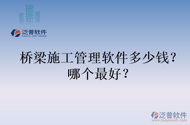 橋梁施工管理軟件多少錢？哪個(gè)最好？