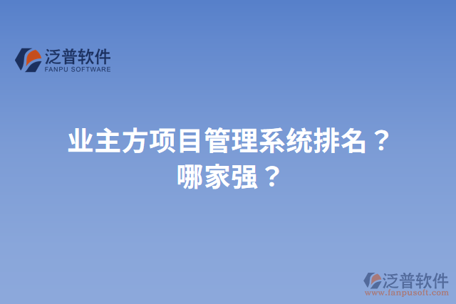 業(yè)主方項(xiàng)目管理系統(tǒng)排名？哪家強(qiáng)？