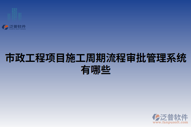 市政工程項目施工周期流程審批管理系統(tǒng)有哪些