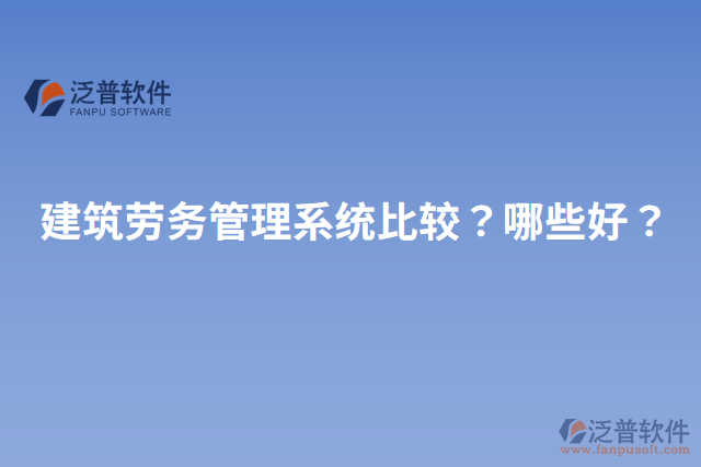 建筑勞務(wù)管理系統(tǒng)比較？哪些好？