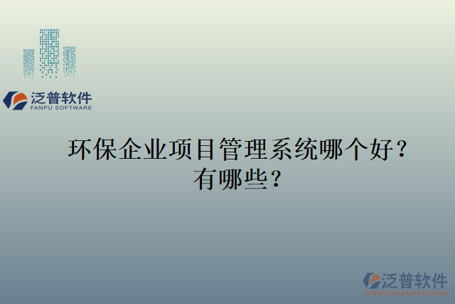 環(huán)保企業(yè)項(xiàng)目管理系統(tǒng)哪個(gè)好？有哪些？