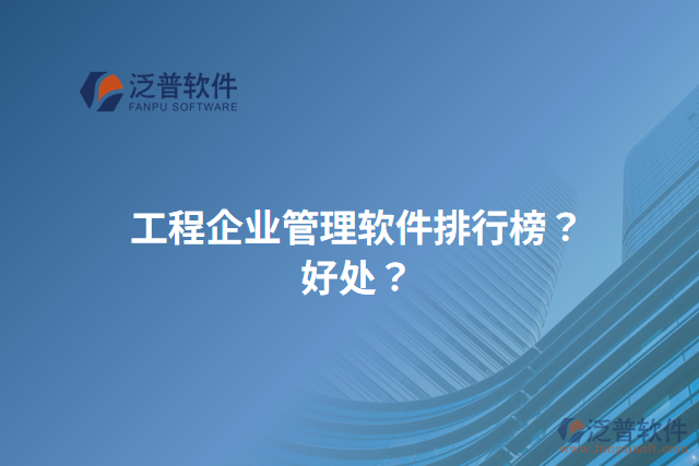 工程企業(yè)管理軟件排行榜？好處？