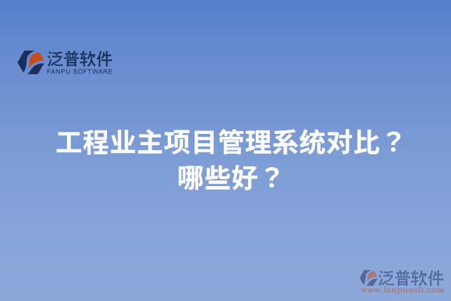 工程業(yè)主項(xiàng)目管理系統(tǒng)對(duì)比？哪些好？