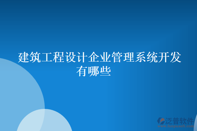 建筑工程設(shè)計企業(yè)管理系統(tǒng)開發(fā)有哪些