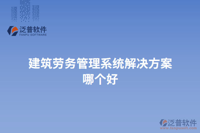 建筑勞務(wù)管理系統(tǒng)解決方案哪個(gè)好