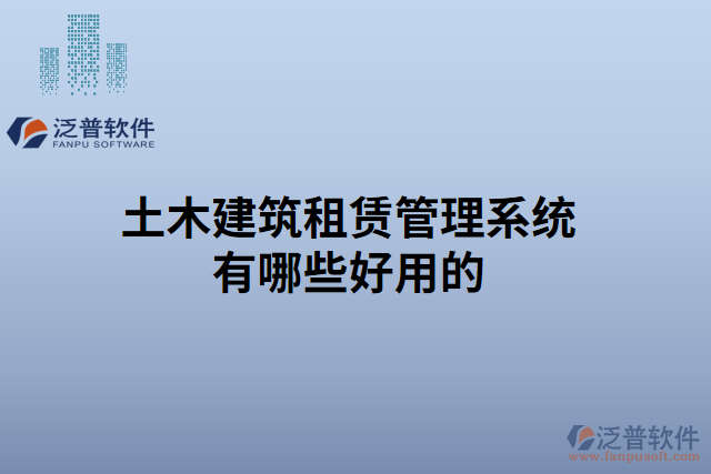 土木建筑租賃管理系統(tǒng)有哪些好用的