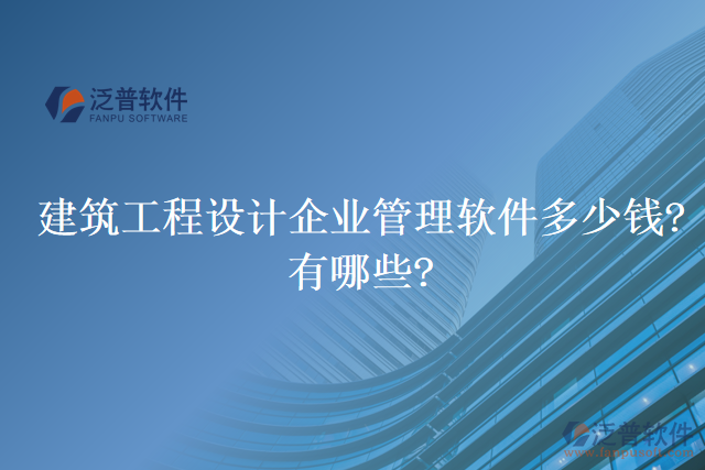 建筑工程設(shè)計(jì)企業(yè)管理軟件多少錢?有哪些?