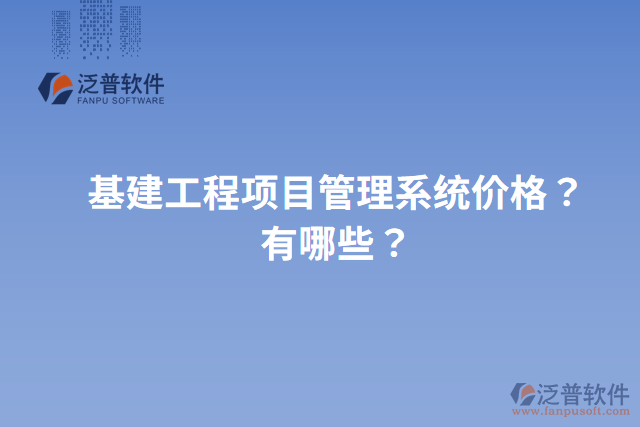 基建工程項目管理系統(tǒng)價格？有哪些？