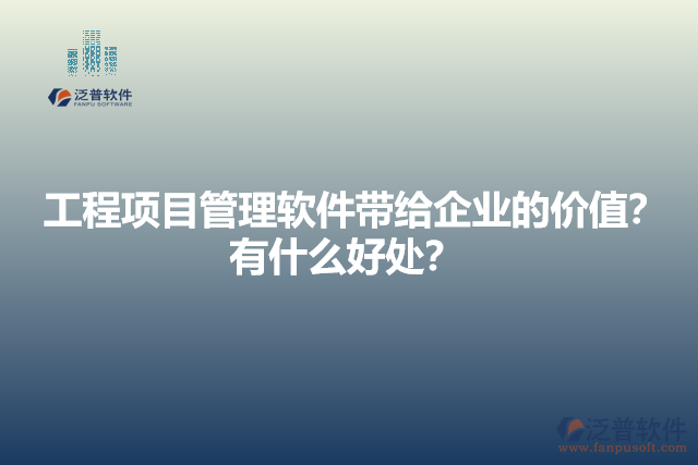 工程項目管理軟件帶給企業(yè)的價值？有什么好處？