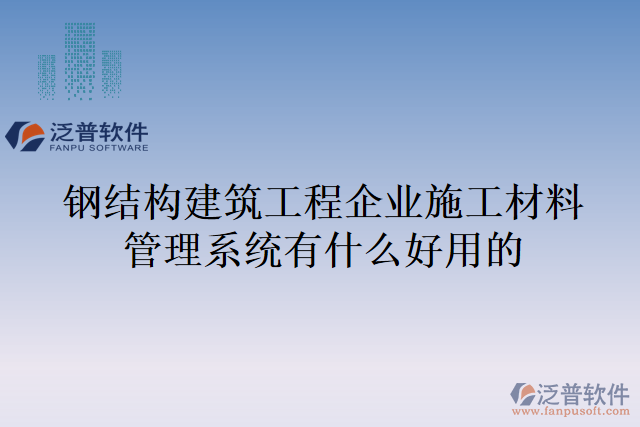 鋼結(jié)構(gòu)建筑工程企業(yè)施工材料管理系統(tǒng)有什么好用的