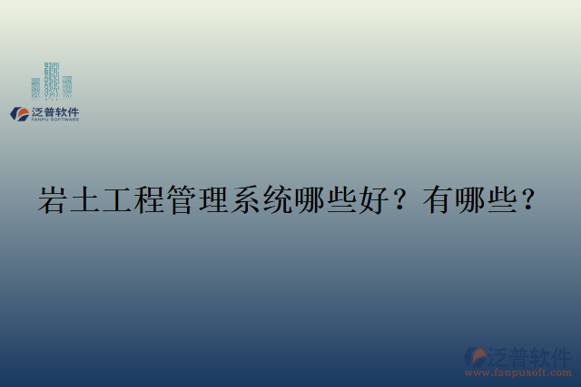  巖土工程管理系統(tǒng)哪些好？有哪些？