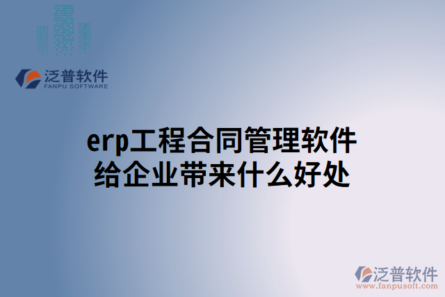 erp工程合同管理軟件給企業(yè)帶來(lái)什么好處