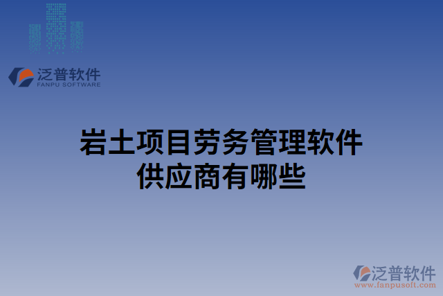 巖土項目勞務(wù)管理軟件供應(yīng)商有哪些