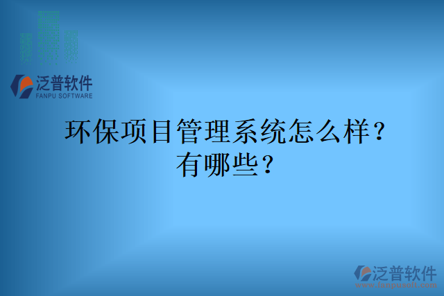 環(huán)保項(xiàng)目管理系統(tǒng)怎么樣？有哪些？