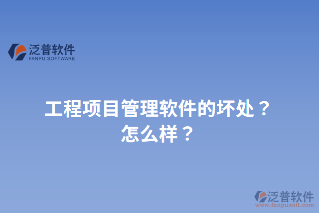 工程項(xiàng)目管理軟件的壞處？怎么樣？