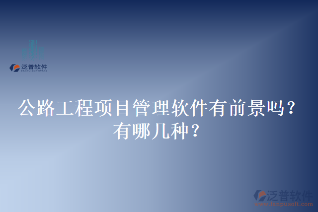 公路工程項(xiàng)目管理軟件有前景嗎？有哪幾種？