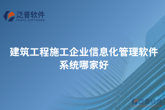 建筑工程施工企業(yè)信息化管理軟件系統(tǒng)哪家好